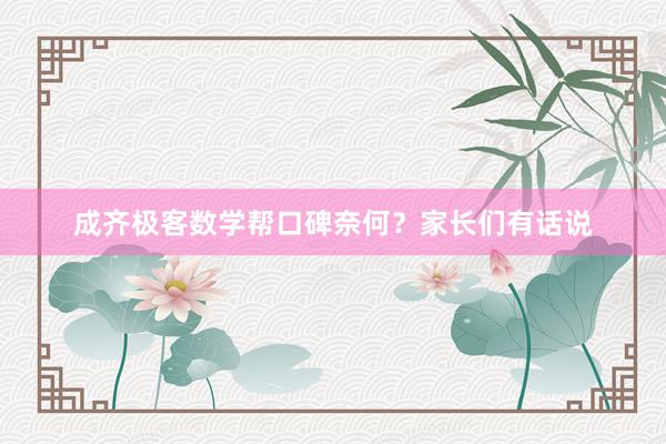 成齐极客数学帮口碑奈何？家长们有话说