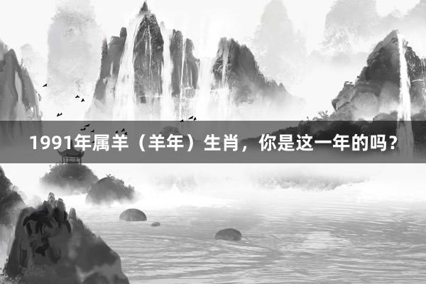 1991年属羊（羊年）生肖，你是这一年的吗？